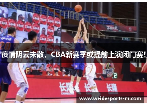 疫情阴云未散，CBA新赛季或提前上演闭门赛！