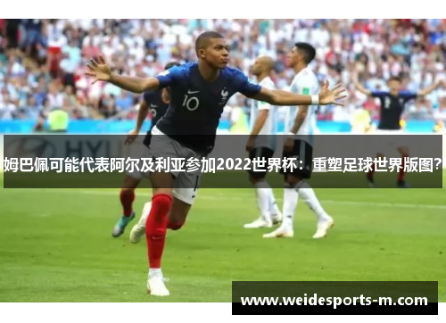 姆巴佩可能代表阿尔及利亚参加2022世界杯：重塑足球世界版图？