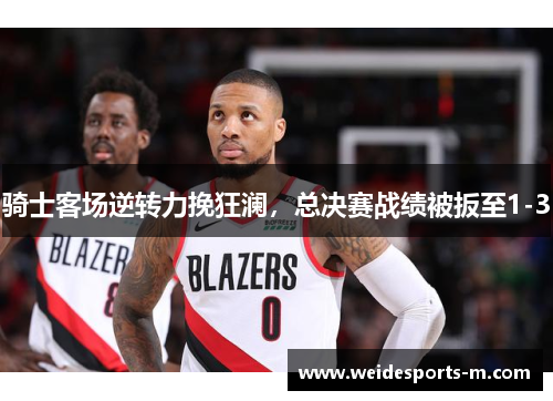 骑士客场逆转力挽狂澜，总决赛战绩被扳至1-3
