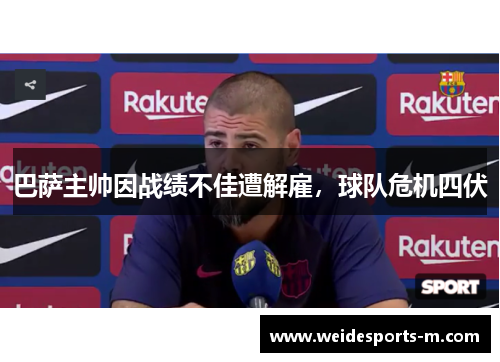巴萨主帅因战绩不佳遭解雇,球队危机四伏
