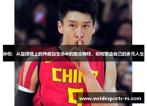 孙悦：从篮球场上的传奇到生活中的励志榜样，如何塑造自己的多元人生