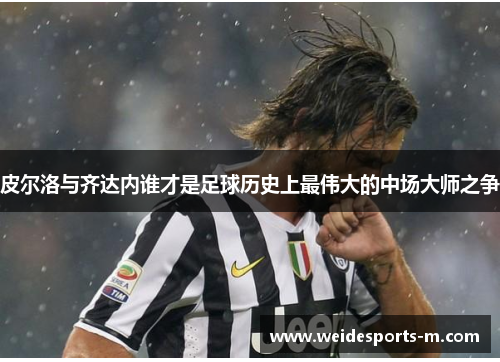 皮尔洛与齐达内谁才是足球历史上最伟大的中场大师之争